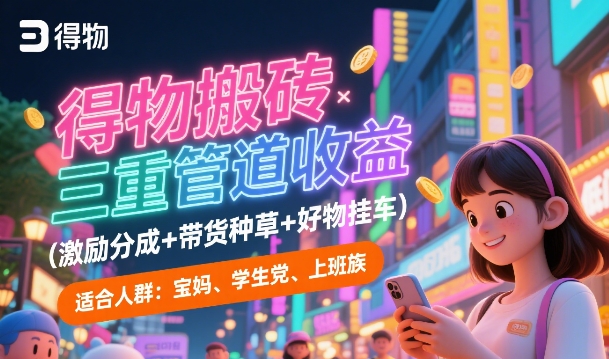 得物搬砖三重管道收益(激励分成+带货种草+好物挂车)，低门槛，高回报-点格网络