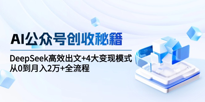 （15047期）AI公众号创收秘籍：DeepSeek高效出文+4大变现模式，从0到月入2万+全流程-点格网络