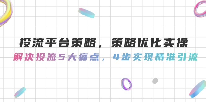 （14862期）投流平台策略，策略优化实操，解决投流5大痛点，4步实现精准引流-点格网络