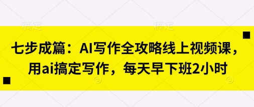 七步成篇：AI写作全攻略线上视频课，用ai搞定写作，每天早下班2小时-点格网络