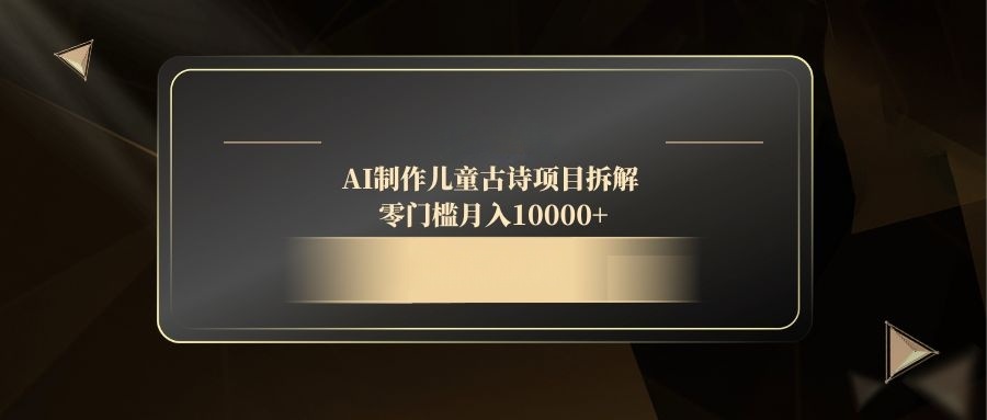 （14677期）AI制作儿童古诗项目拆解，零门槛月入10000+-点格网络