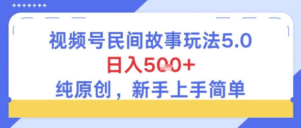 视频号民间故事玩法5.0，日入5张+，纯原创，新手上手简单-点格网络
