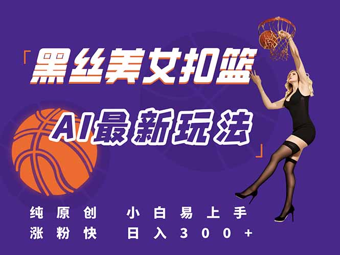 （15062期）最新AI生成美女扣篮视频，纯原创，小白轻松上手掌握流量秘籍，日入300+-点格网络