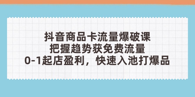 （14532期）抖音商品卡流量爆破课：把握趋势获免费流量，0-1起店盈利，快速入池打爆品-点格网络