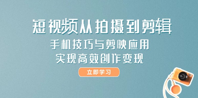 （14867期）短视频从拍摄到剪辑，手机技巧与剪映应用，实现高效创作变现-点格网络