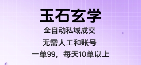 玉石玄学全自动私域成交，一单99每天十单以上，无需人工和矩阵账号，蓝海项目直接干【揭秘】-点格网络