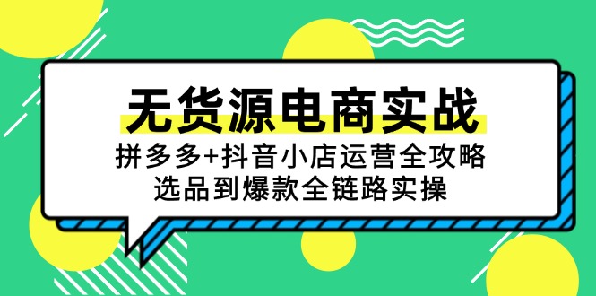 （15006期）无货源电商实战：拼多多+抖音小店运营全攻略，选品到爆款全链路实操-点格网络