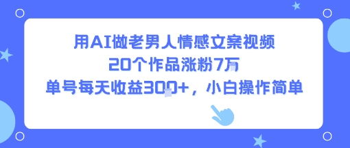 用AI做老男人情感文案视频，20个作品涨粉7W，单号每天收益3张+，小白操作简单-点格网络