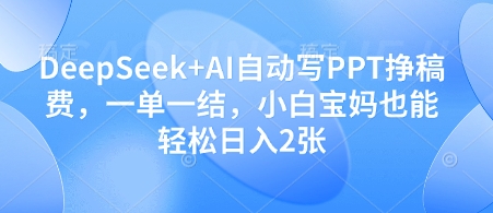 DeepSeek+AI自动写PPT挣稿费，一单一结，小白宝妈也能轻松日入2张-点格网络