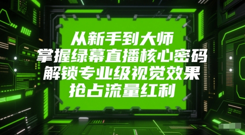 从新手到大师，掌握绿幕直播核心密码，解锁专业级视觉效果，抢占流量红利-点格网络