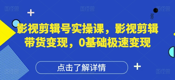 影视剪辑号实操课，影视剪辑带货变现，0基础极速变现-点格网络