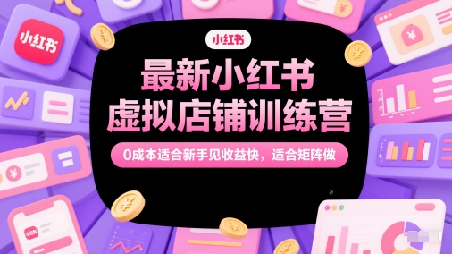 最新小红书虚拟店铺训练营，0成本适合新手见收益快，适合矩阵做-点格网络