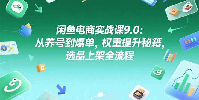 （15325期）闲鱼电商实战课9.0：从养号到爆单，权重提升秘籍，选品上架全流程-点格网络