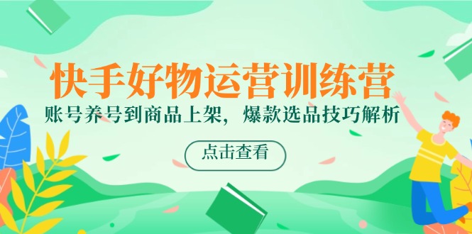 （14950期）快手好物运营训练营，账号养号到商品上架，爆款选品技巧解析-点格网络