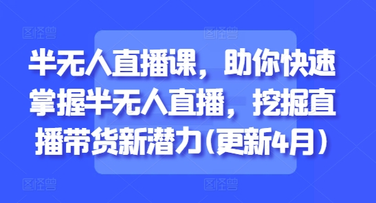 半无人直播课，助你快速掌握半无人直播，挖掘直播带货新潜力(更新4月)-点格网络