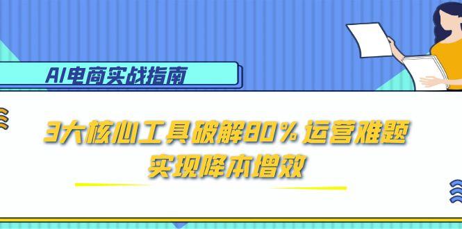 （15026期）AI电商实战指南：3大核心工具破解80%运营难题，实现降本增效-点格网络