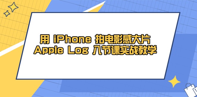 （14636期）用 iPhone 拍电影感大片，Apple Log 8节课实战教学-点格网络