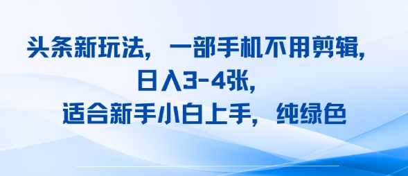 头条新玩法，一部手机不用剪辑，日入3-4张，适合新手小白上手，纯绿色-点格网络