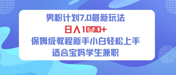 男粉计划7.0最新玩法，日入多张，保姆级教程新手小白轻松上手，适合宝妈学生兼职-点格网络