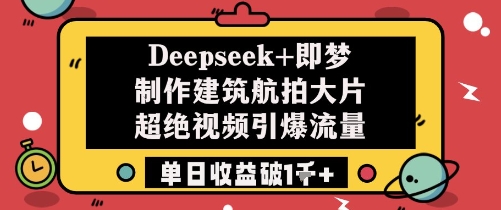 Deepseek+即梦制作建筑航拍大片超绝视频引爆流量单日收益破1k+-点格网络