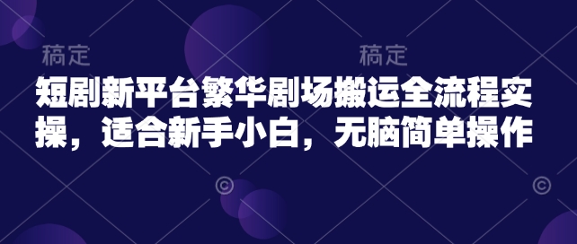 短剧新平台繁华剧场搬运全流程实操，适合新手小白，无脑简单操作-点格网络