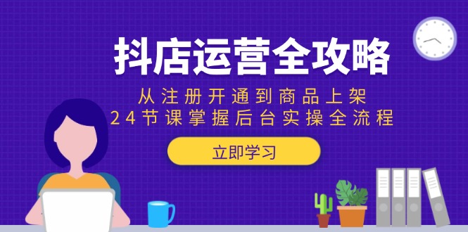 （15057期）抖店运营全攻略：从注册开通到商品上架，24节课掌握后台实操全流程-点格网络