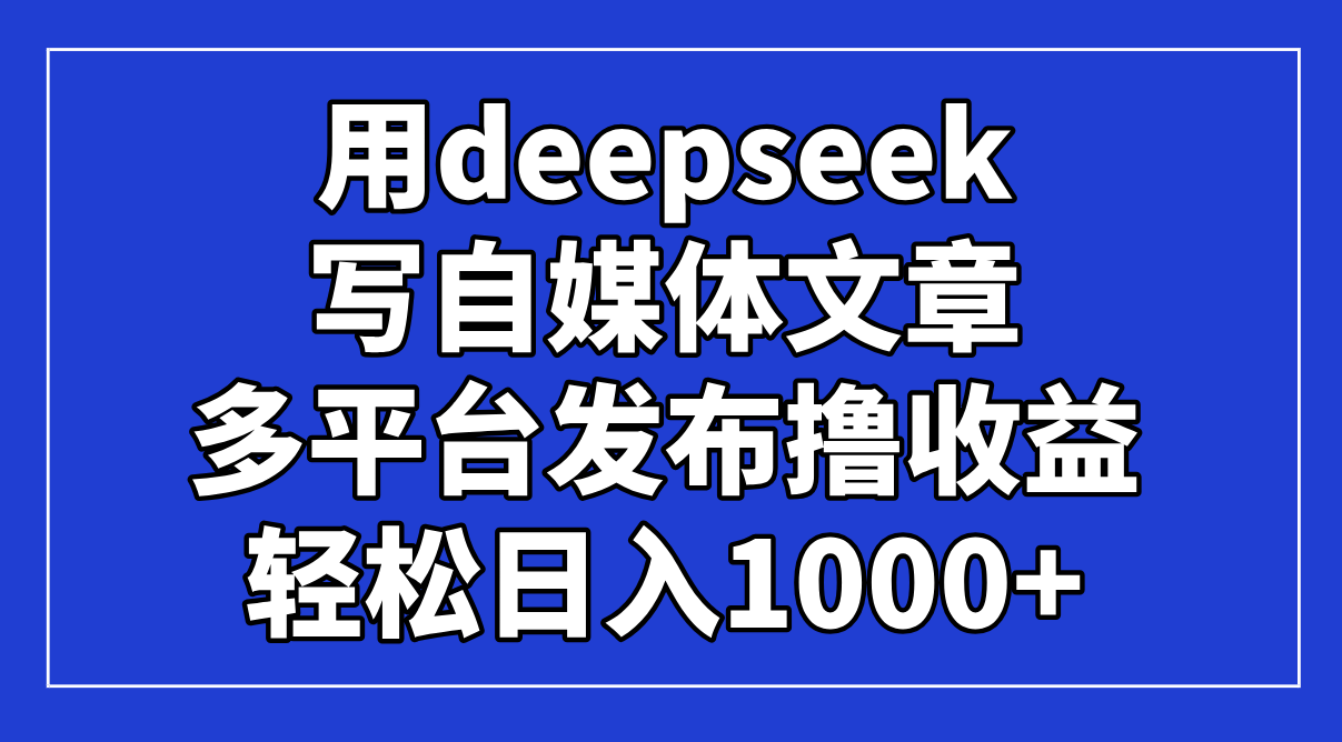 （14353期）用deepseek写自媒体文章，多平台发布撸收益，轻松日入1000+！-点格网络