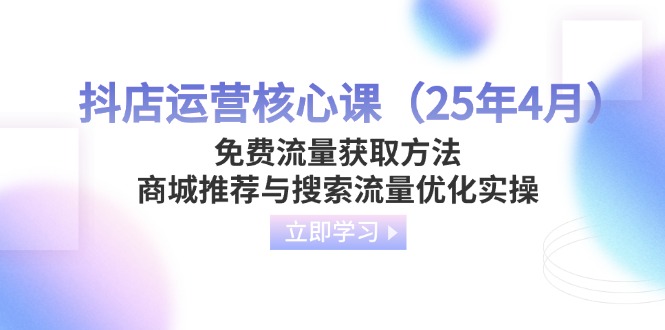 （14267期）抖店运营核心课（25年4月）免费流量获取方法，商城推荐与搜索流量优化实操-点格网络