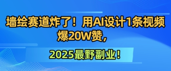 墙绘赛道炸了！用AI设计1条视频爆20W赞，2025最野副业！-点格网络