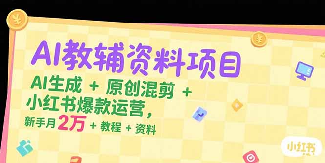 （15343期）AI教辅资料项目，AI生成+原创混剪+小红书爆款运营，新手月入2万+教程+资料-点格网络