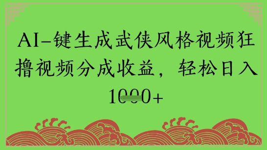 AI一键生成武侠风格视频狂撸视频分成收益，轻松日入多张-点格网络