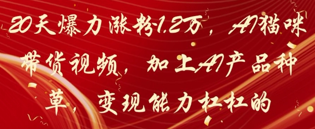 20天爆力涨粉1.2W，AI猫咪带货视频，加上AI产品种草，变现能力杠杠的-点格网络
