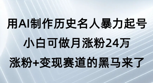 用AI制作历史名人暴力起号，小白可做月涨粉24W涨粉+变现赛道的黑马来了-点格网络