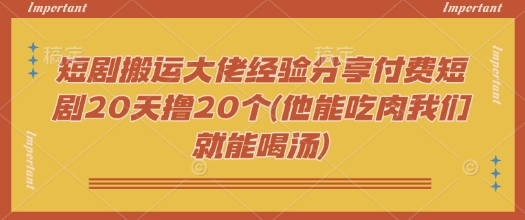短剧搬运大佬经验分享付费短剧20天撸20个(他能吃肉我们就能喝汤)-点格网络
