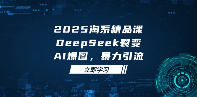 （14639期）2025 淘系精品课，DeepSeek 裂变，AI 爆图，暴力引流-点格网络