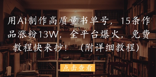 用AI制作高质量书单号，15条作品涨粉13W，全平台爆火，免费教程快来抄(附详细教程)-点格网络