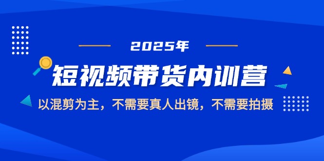 （14692期）2025短视频带货内训营，以混剪为主，不需要真人出镜，不需要拍摄-点格网络
